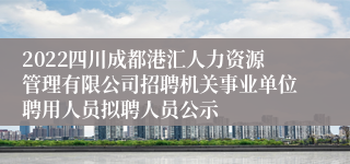 2022四川成都港汇人力资源管理有限公司招聘机关事业单位聘用人员拟聘人员公示