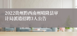 2022贵州黔西南州晴隆县审计局派遣招聘3人公告