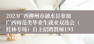 2023广西柳州市融水县参加广西师范类毕业生就业双选会（桂林专场）自主招聘教师193人公告