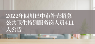 2022年四川巴中市补充招募公共卫生特别服务岗人员411人公告