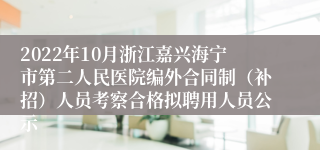 2022年10月浙江嘉兴海宁市第二人民医院编外合同制（补招）人员考察合格拟聘用人员公示