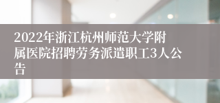 2022年浙江杭州师范大学附属医院招聘劳务派遣职工3人公告