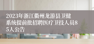 2023年浙江衢州龙游县卫健系统提前批招聘医疗卫技人员85人公告