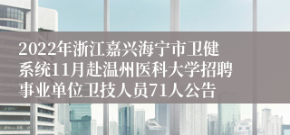 2022年浙江嘉兴海宁市卫健系统11月赴温州医科大学招聘事业单位卫技人员71人公告