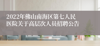 2022年佛山南海区第七人民医院关于高层次人员招聘公告