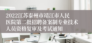 2022江苏泰州市靖江市人民医院第二批招聘备案制专业技术人员资格复审及考试通知