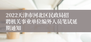 2022天津市河北区民政局招聘机关事业单位编外人员笔试延期通知
