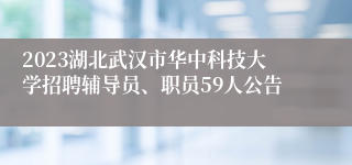 2023湖北武汉市华中科技大学招聘辅导员、职员59人公告