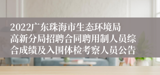 2022广东珠海市生态环境局高新分局招聘合同聘用制人员综合成绩及入围体检考察人员公告