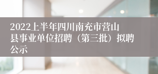 2022上半年四川南充市营山县事业单位招聘（第三批）拟聘公示