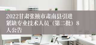 2022甘肃张掖市肃南县引进紧缺专业技术人员（第二批）8人公告