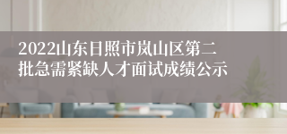 2022山东日照市岚山区第二批急需紧缺人才面试成绩公示