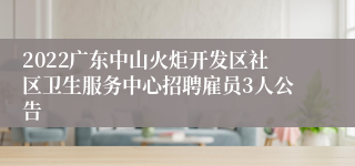 2022广东中山火炬开发区社区卫生服务中心招聘雇员3人公告