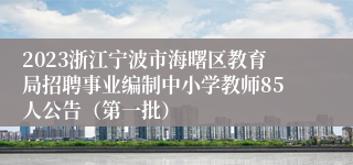 2023浙江宁波市海曙区教育局招聘事业编制中小学教师85人公告（第一批）