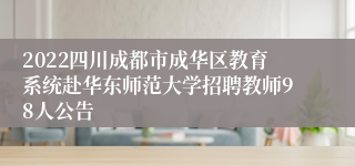 2022四川成都市成华区教育系统赴华东师范大学招聘教师98人公告