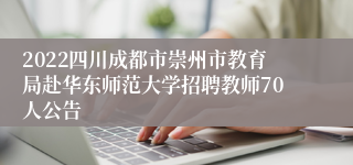 2022四川成都市崇州市教育局赴华东师范大学招聘教师70人公告