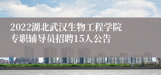 2022湖北武汉生物工程学院专职辅导员招聘15人公告