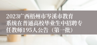 2023广西梧州市岑溪市教育系统在普通高校毕业生中招聘专任教师195人公告（第一批）