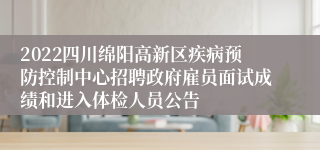 2022四川绵阳高新区疾病预防控制中心招聘政府雇员面试成绩和进入体检人员公告