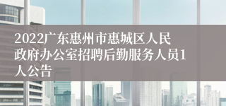 2022广东惠州市惠城区人民政府办公室招聘后勤服务人员1人公告