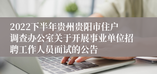 2022下半年贵州贵阳市住户调查办公室关于开展事业单位招聘工作人员面试的公告