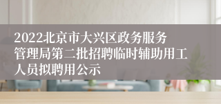 2022北京市大兴区政务服务管理局第二批招聘临时辅助用工人员拟聘用公示