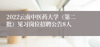 2022云南中医药大学（第二批）见习岗位招聘公告8人