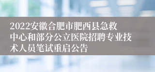 2022安徽合肥市肥西县急救中心和部分公立医院招聘专业技术人员笔试重启公告