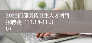 2022西部医药卫生人才网络招聘会（11.18-11.30）