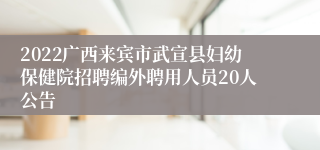 2022广西来宾市武宣县妇幼保健院招聘编外聘用人员20人公告