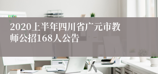 2020上半年四川省广元市教师公招168人公告