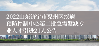 2022山东济宁市兖州区疾病预防控制中心第二批急需紧缺专业人才引进21人公告