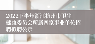 2022下半年浙江杭州市卫生健康委员会所属四家事业单位招聘拟聘公示