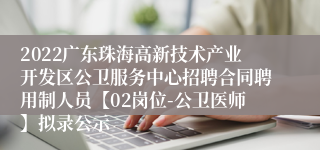 2022广东珠海高新技术产业开发区公卫服务中心招聘合同聘用制人员【02岗位-公卫医师】拟录公示