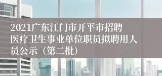 2021广东江门市开平市招聘医疗卫生事业单位职员拟聘用人员公示（第二批）