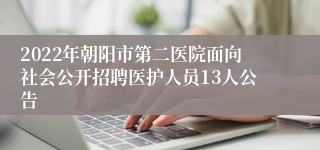 2022年朝阳市第二医院面向社会公开招聘医护人员13人公告