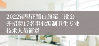 2022锡盟正镶白旗第二批公开招聘17名事业编制卫生专业技术人员简章