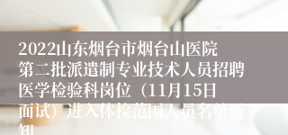 2022山东烟台市烟台山医院第二批派遣制专业技术人员招聘医学检验科岗位（11月15日面试）进入体检范围人员名单通知