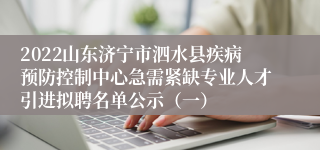 2022山东济宁市泗水县疾病预防控制中心急需紧缺专业人才引进拟聘名单公示（一）