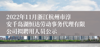 2022年11月浙江杭州市淳安千岛湖恒达劳动事务代理有限公司拟聘用人员公示