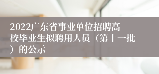 2022广东省事业单位招聘高校毕业生拟聘用人员（第十一批）的公示