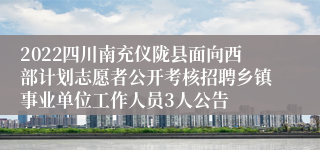 2022四川南充仪陇县面向西部计划志愿者公开考核招聘乡镇事业单位工作人员3人公告