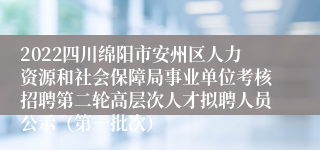 2022四川绵阳市安州区人力资源和社会保障局事业单位考核招聘第二轮高层次人才拟聘人员公示（第一批次）