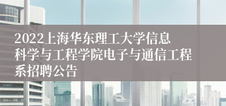 2022上海华东理工大学信息科学与工程学院电子与通信工程系招聘公告