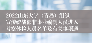 2022山东大学（青岛）组织宣传统战部非事业编制人员进入考察体检人员名单及有关事项通知