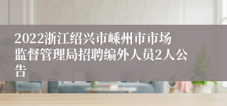 2022浙江绍兴市嵊州市市场监督管理局招聘编外人员2人公告