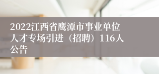 2022江西省鹰潭市事业单位人才专场引进（招聘）116人公告