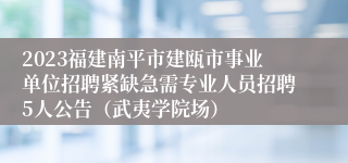 2023福建南平市建瓯市事业单位招聘紧缺急需专业人员招聘5人公告（武夷学院场）