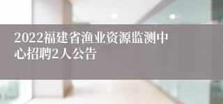 2022福建省渔业资源监测中心招聘2人公告