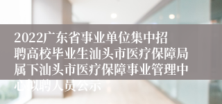 2022广东省事业单位集中招聘高校毕业生汕头市医疗保障局属下汕头市医疗保障事业管理中心拟聘人员公示